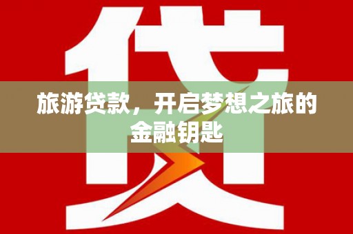 复兴旅游贷款，开启梦想之旅的金融钥匙