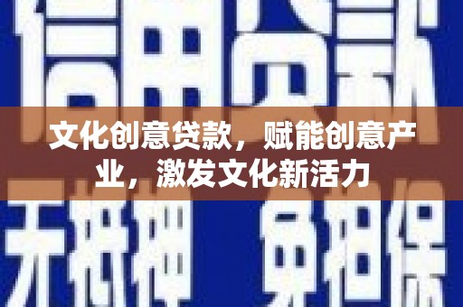 复兴文化创意贷款，赋能创意产业，激发文化新活力