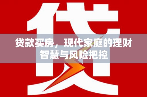 复兴贷款买房，现代家庭的理财智慧与风险把控