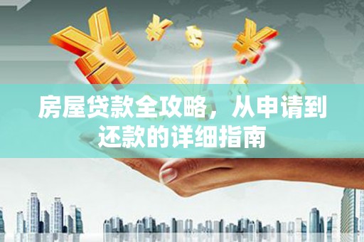 复兴房屋贷款全攻略，从申请到还款的详细指南