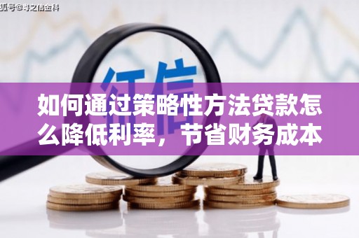 复兴如何通过策略性方法贷款怎么降低利率，节省财务成本
