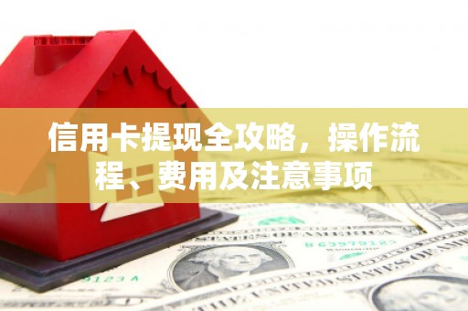 复兴信用卡提现全攻略，操作流程、费用及注意事项