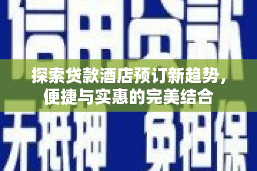 复兴探索贷款酒店预订新趋势，便捷与实惠的完美结合