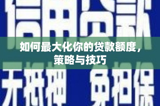 复兴如何最大化你的贷款额度，策略与技巧