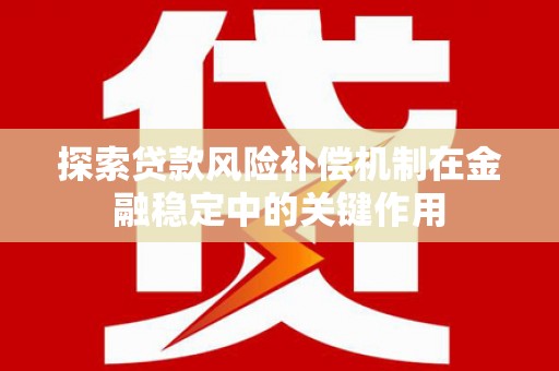 复兴探索贷款风险补偿机制在金融稳定中的关键作用