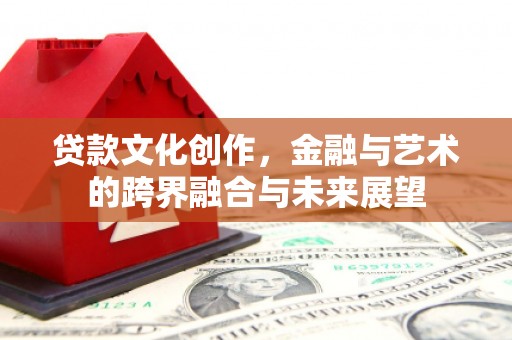 复兴贷款文化创作，金融与艺术的跨界融合与未来展望
