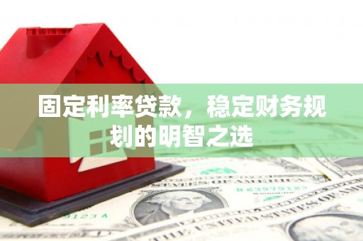 复兴固定利率贷款，稳定财务规划的明智之选