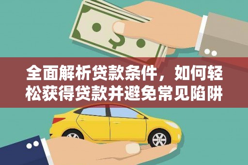 复兴全面解析贷款条件，如何轻松获得贷款并避免常见陷阱
