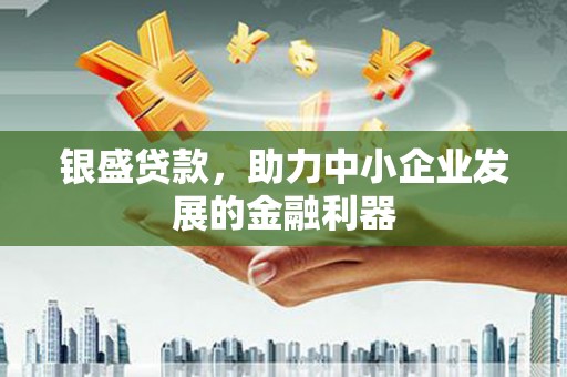 复兴银盛贷款，助力中小企业发展的金融利器