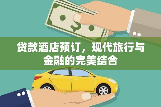 复兴贷款酒店预订，现代旅行与金融的完美结合
