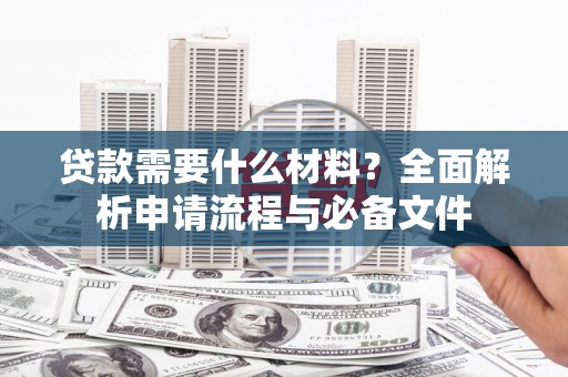 复兴贷款需要什么材料？全面解析申请流程与必备文件
