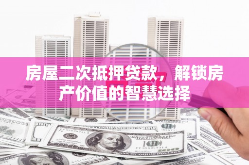 复兴房屋二次抵押贷款，解锁房产价值的智慧选择