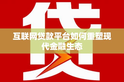 复兴互联网贷款平台如何重塑现代金融生态