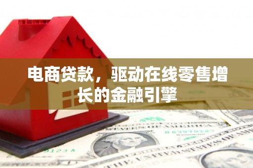 复兴电商贷款，驱动在线零售增长的金融引擎
