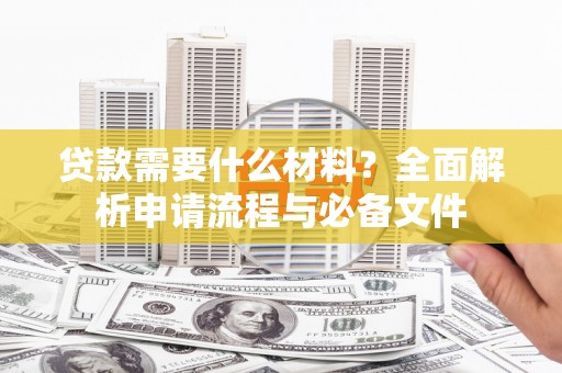 复兴贷款需要什么材料？全面解析申请流程与必备文件