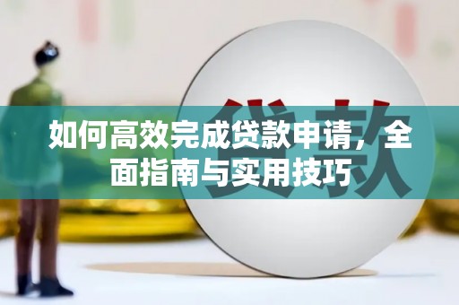复兴如何高效完成贷款申请，全面指南与实用技巧