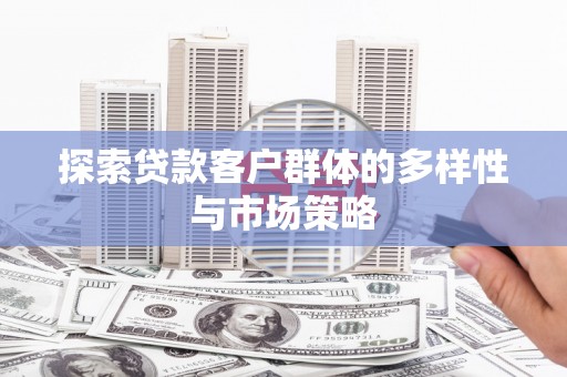 复兴探索贷款客户群体的多样性与市场策略