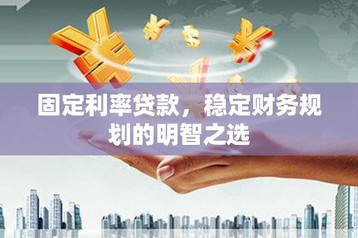 复兴固定利率贷款，稳定财务规划的明智之选