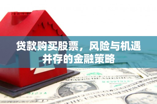 复兴贷款购买股票，风险与机遇并存的金融策略