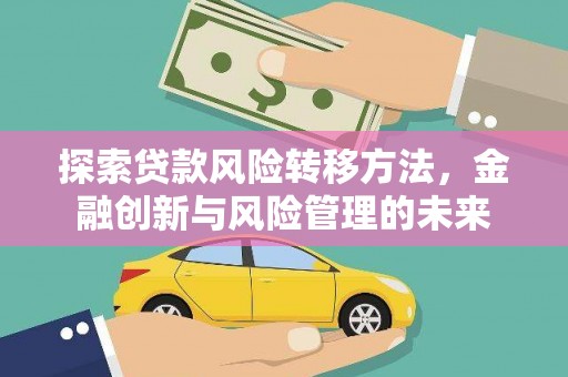 复兴探索贷款风险转移方法，金融创新与风险管理的未来