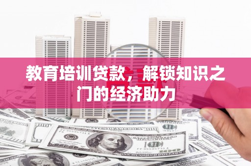 复兴教育培训贷款，解锁知识之门的经济助力