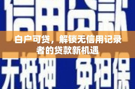 复兴白户可贷，解锁无信用记录者的贷款新机遇