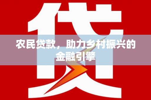 复兴农民贷款，助力乡村振兴的金融引擎