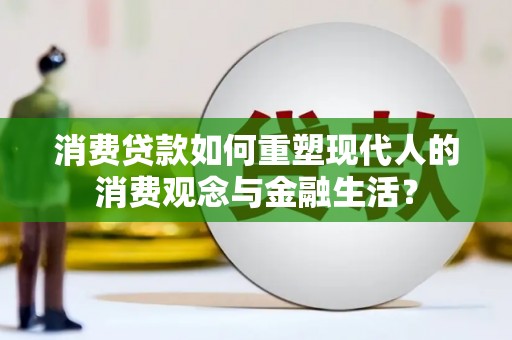 复兴消费贷款如何重塑现代人的消费观念与金融生活？