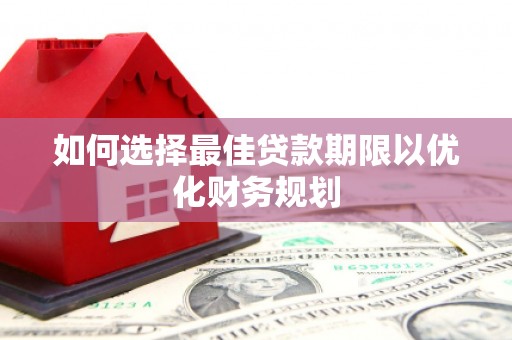 复兴如何选择最佳贷款期限以优化财务规划