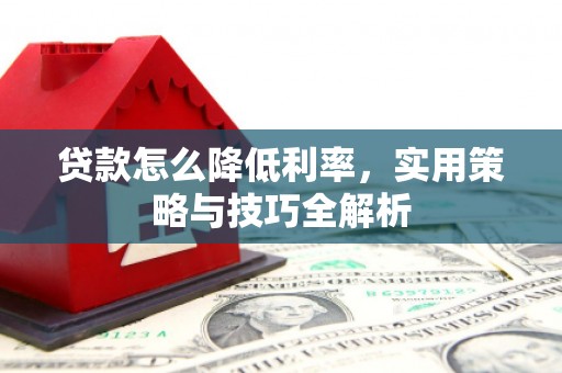 复兴贷款怎么降低利率，实用策略与技巧全解析