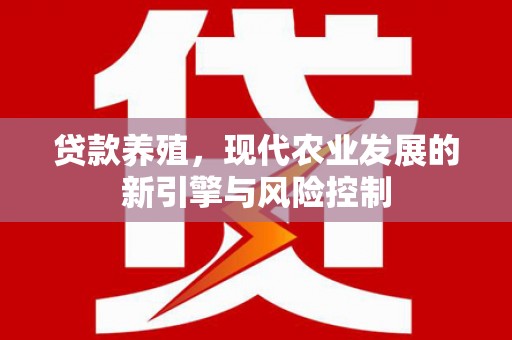 复兴贷款养殖，现代农业发展的新引擎与风险控制