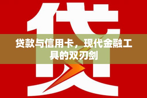 复兴贷款与信用卡，现代金融工具的双刃剑