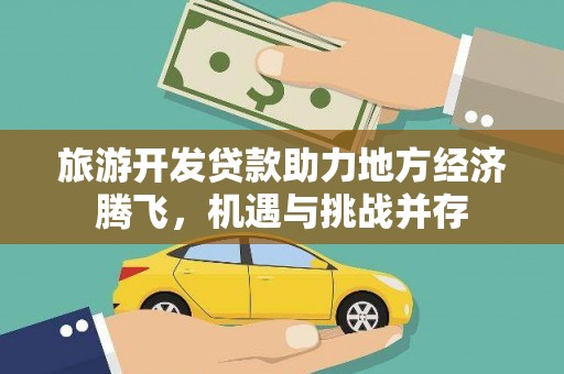 复兴旅游开发贷款助力地方经济腾飞，机遇与挑战并存
