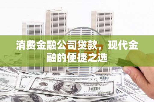 复兴消费金融公司贷款，现代金融的便捷之选