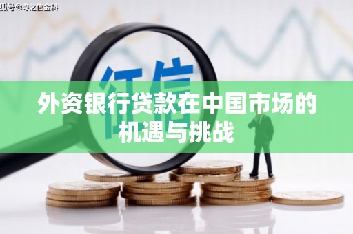 复兴外资银行贷款在中国市场的机遇与挑战
