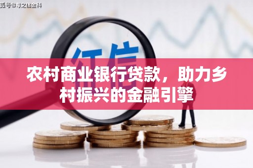 复兴农村商业银行贷款，助力乡村振兴的金融引擎