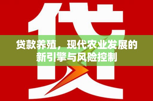 复兴贷款养殖，现代农业发展的新引擎与风险控制