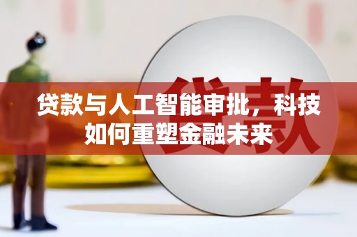 复兴贷款与人工智能审批，科技如何重塑金融未来