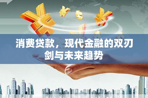 复兴消费贷款，现代金融的双刃剑与未来趋势