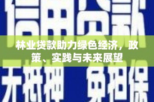 复兴林业贷款助力绿色经济，政策、实践与未来展望