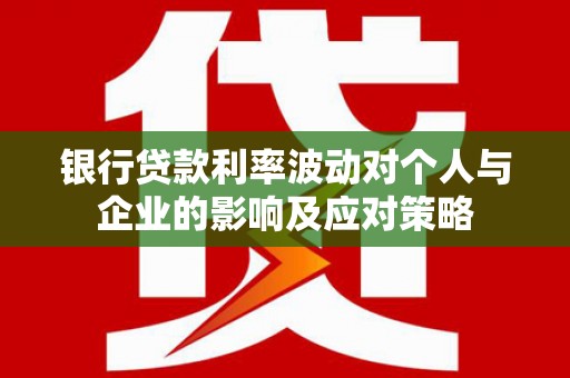 复兴银行贷款利率波动对个人与企业的影响及应对策略