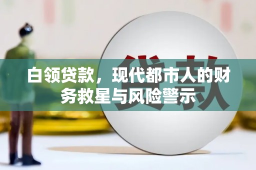 复兴白领贷款，现代都市人的财务救星与风险警示