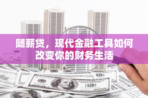 复兴随薪贷，现代金融工具如何改变你的财务生活