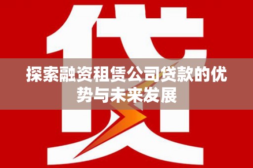 复兴探索融资租赁公司贷款的优势与未来发展