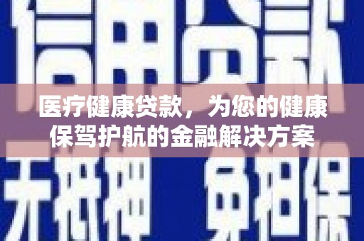 复兴医疗健康贷款，为您的健康保驾护航的金融解决方案