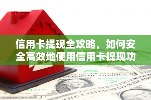 复兴信用卡提现全攻略，如何安全高效地使用信用卡提现功能