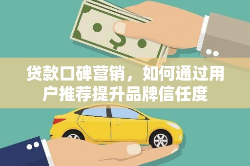 复兴贷款口碑营销，如何通过用户推荐提升品牌信任度
