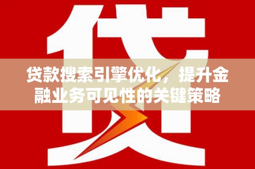复兴贷款搜索引擎优化，提升金融业务可见性的关键策略