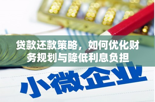 复兴贷款还款策略，如何优化财务规划与降低利息负担