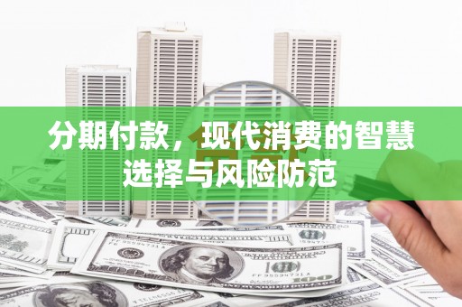 复兴分期付款，现代消费的智慧选择与风险防范